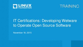 IT Certifications: Developing Wetware
to Operate Open Source Software
November 18, 2015
 