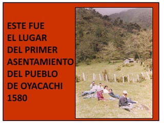 ESTE FUE  EL LUGAR  DEL PRIMER ASENTAMIENTO DEL PUEBLO DE OYACACHI 1580