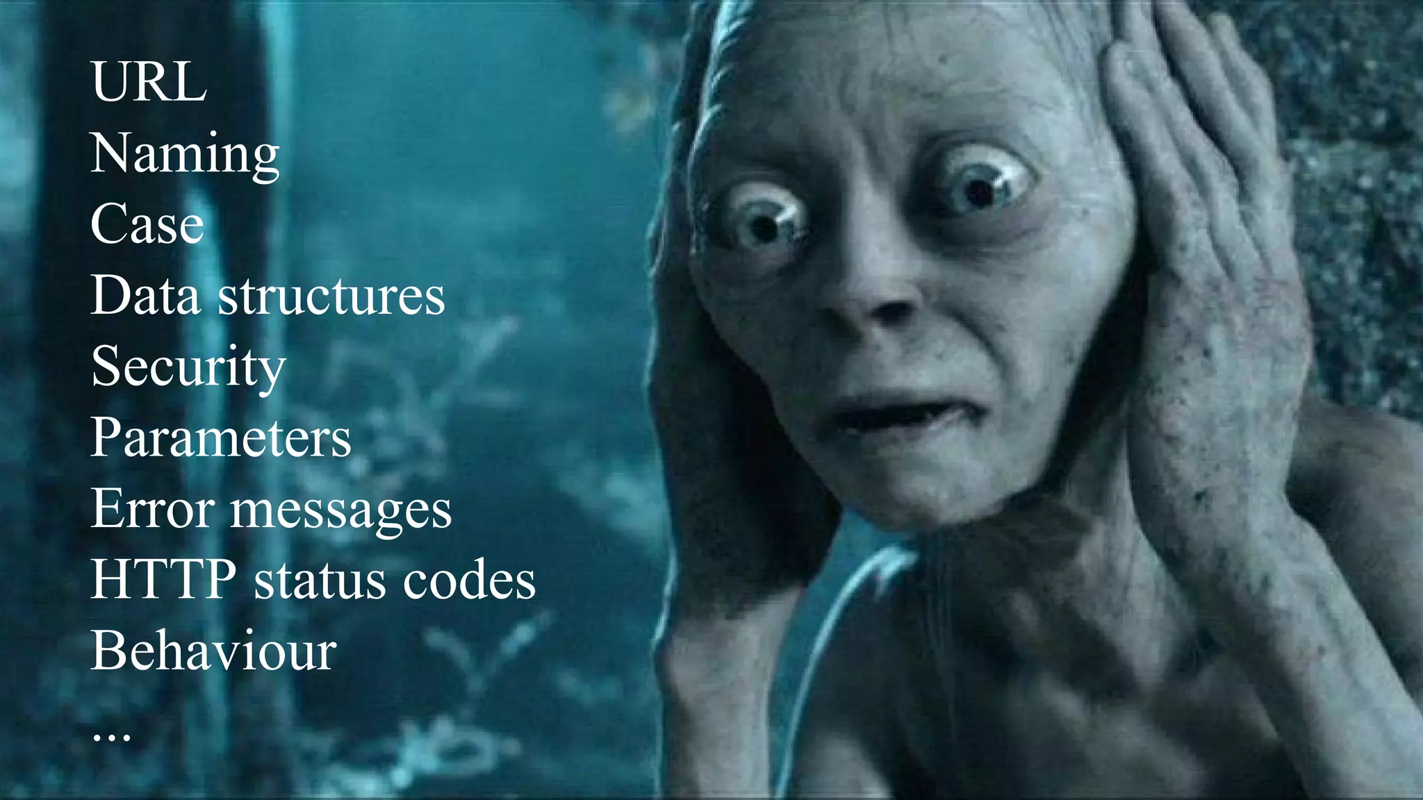 URL
Naming
Case
Data structures
Security
Parameters
Error messages
HTTP status codes
Behaviour
...
 