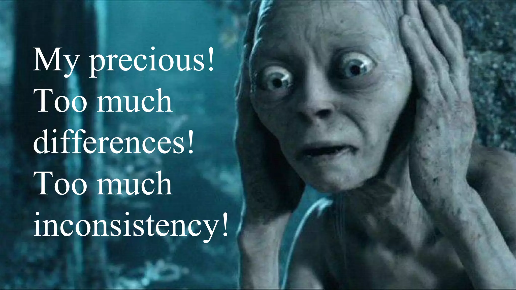 My precious!
Too much
differences!
Too much
inconsistency!
 