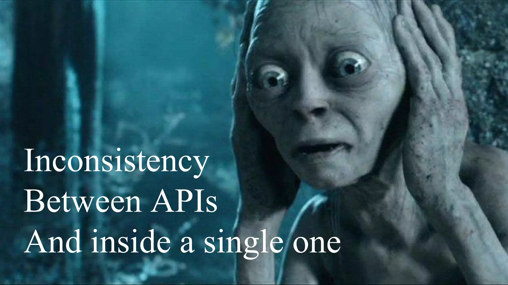 Inconsistency
Between APIs
And inside a single one
 