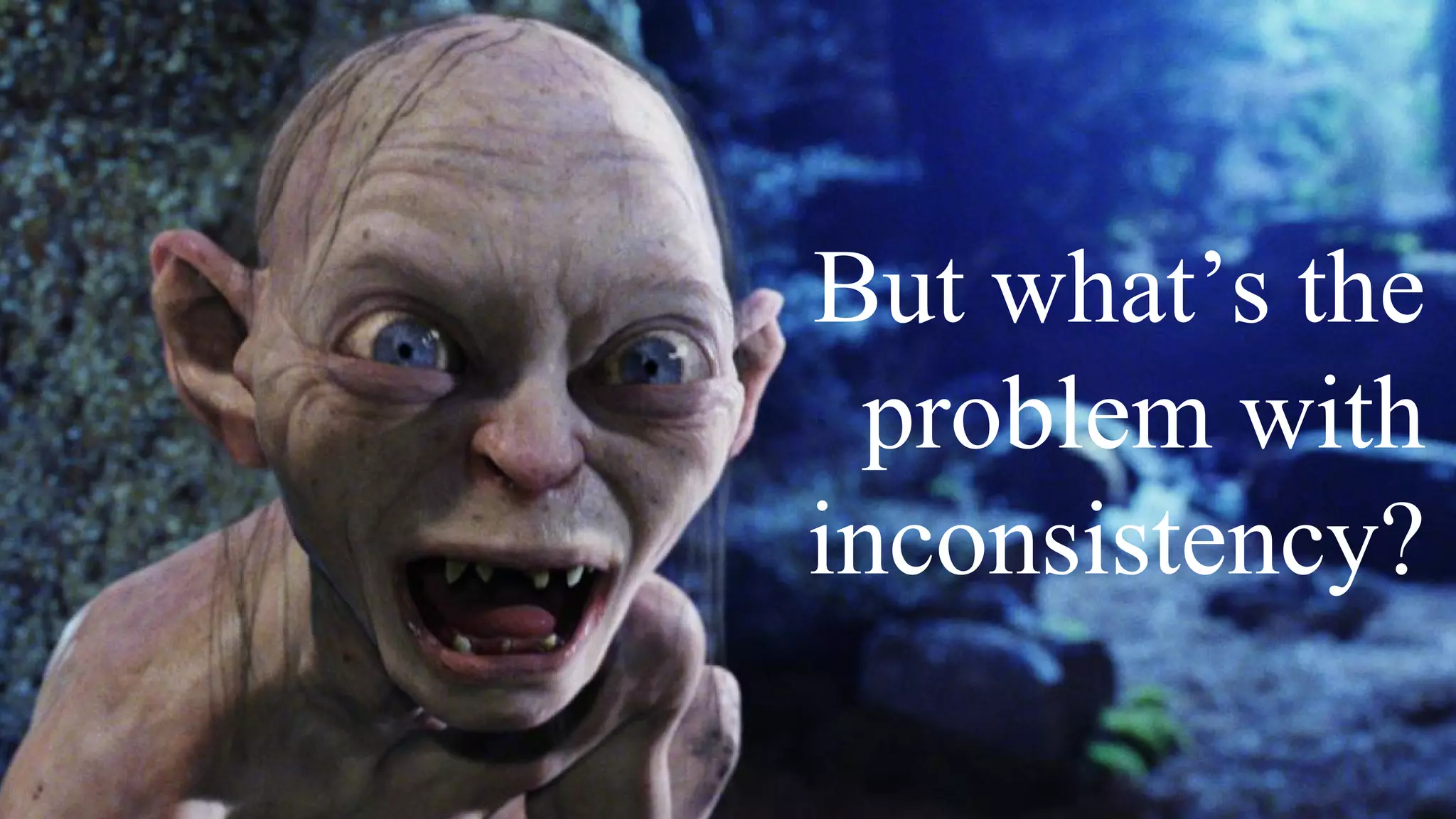 But what’s the
problem with
inconsistency?
 