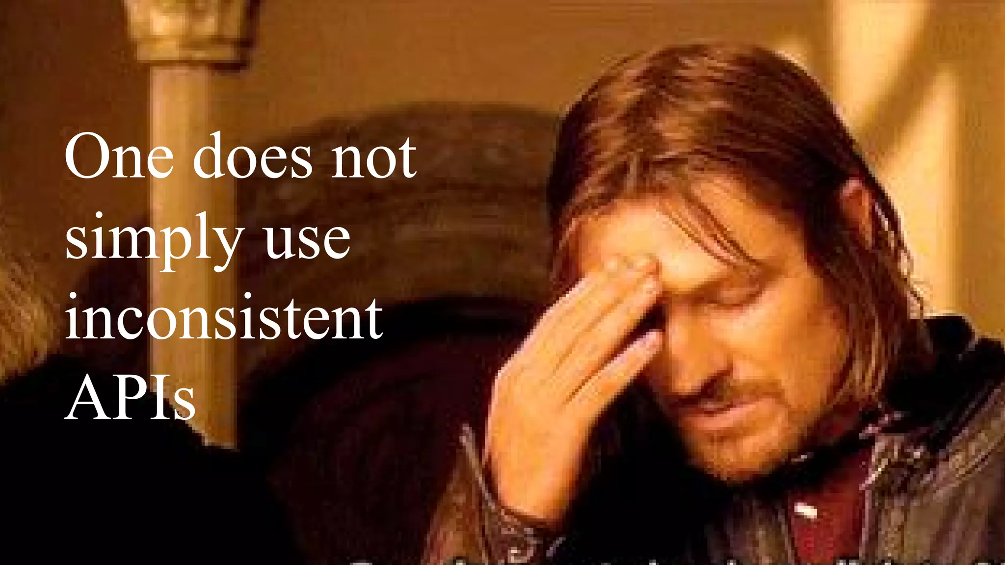 One does not
simply use
inconsistent
APIs
 