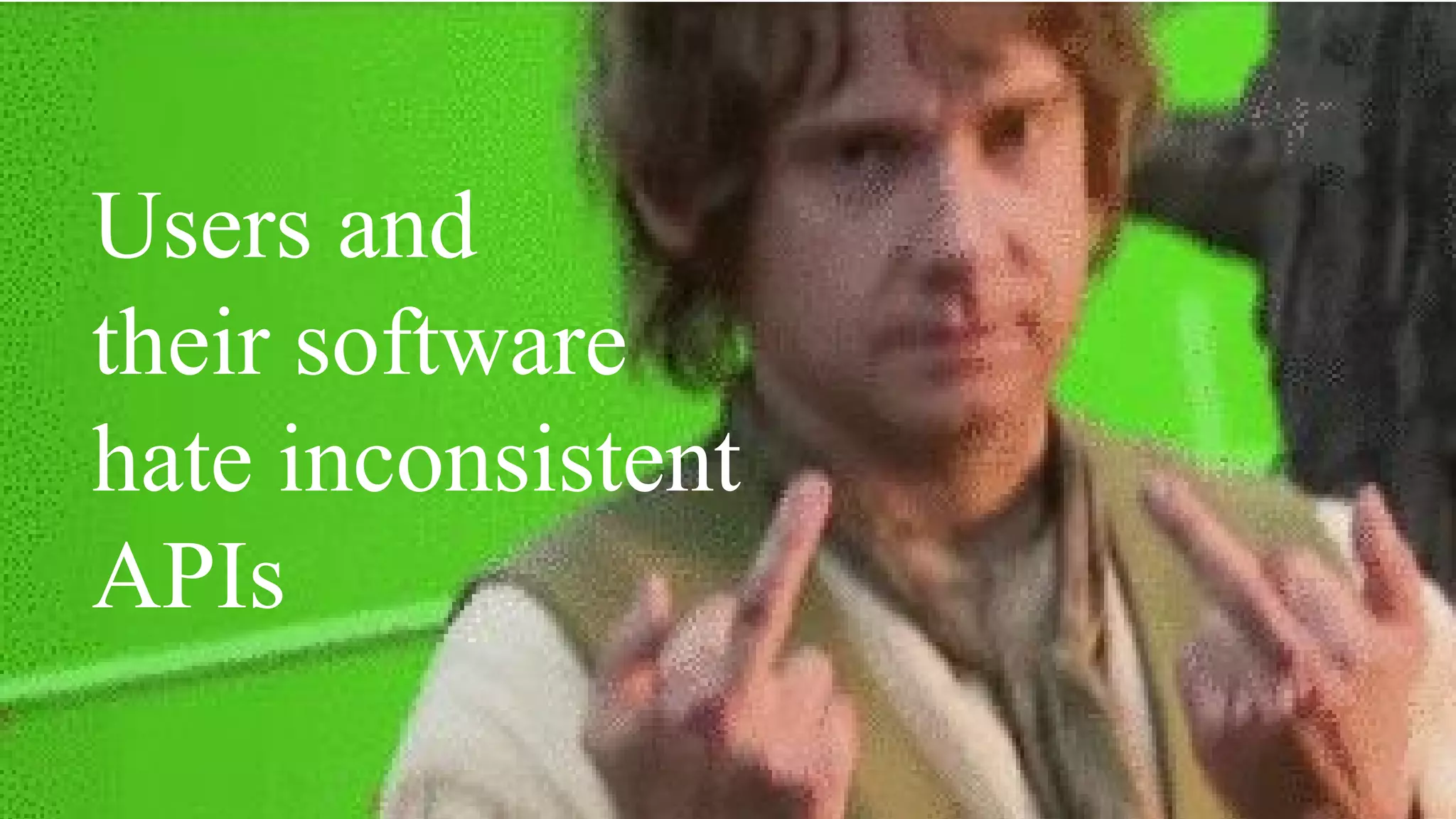 Users and
their software
hate inconsistent
APIs
 