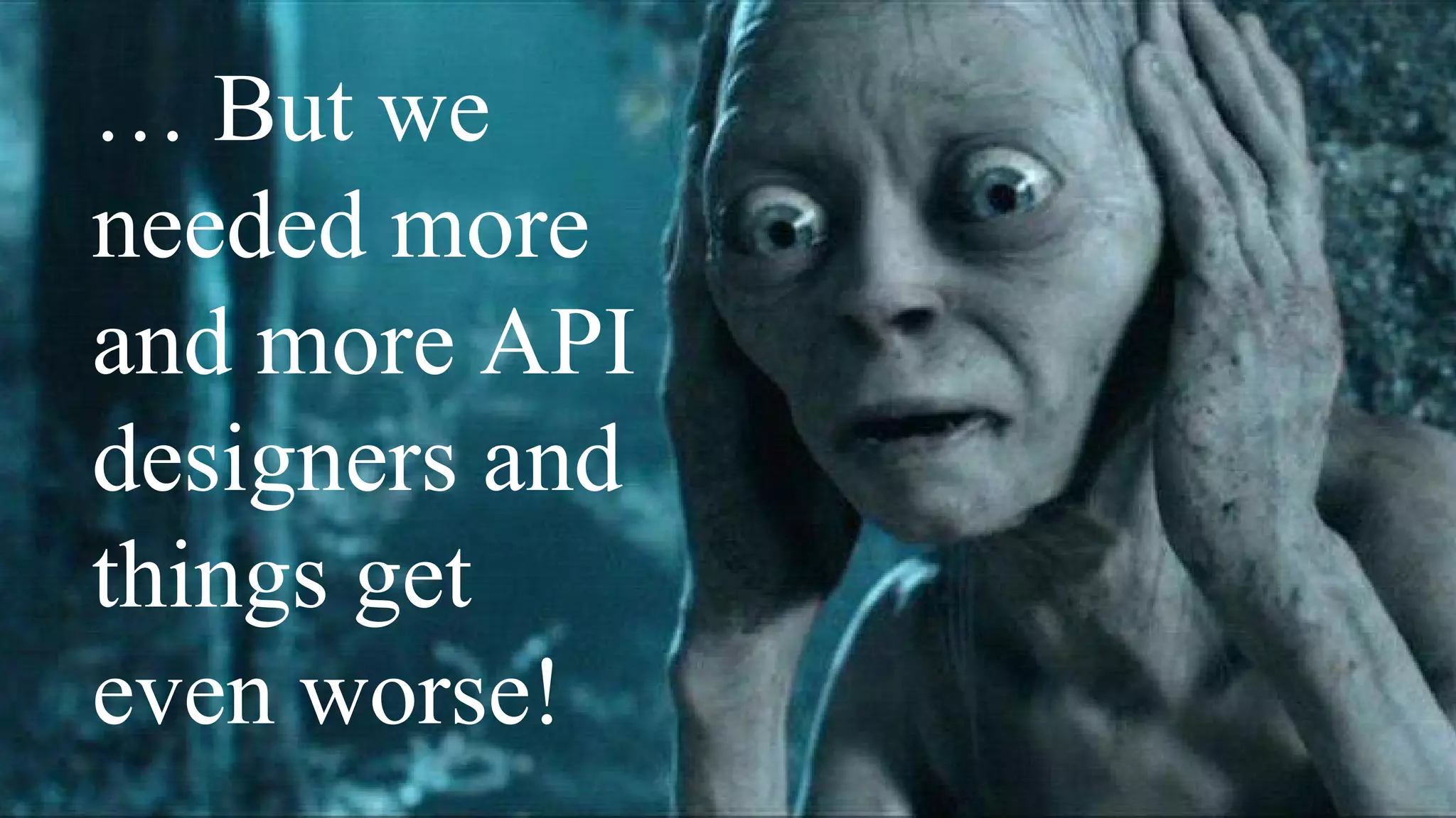 … But we
needed more
and more API
designers and
things get
even worse!
 
