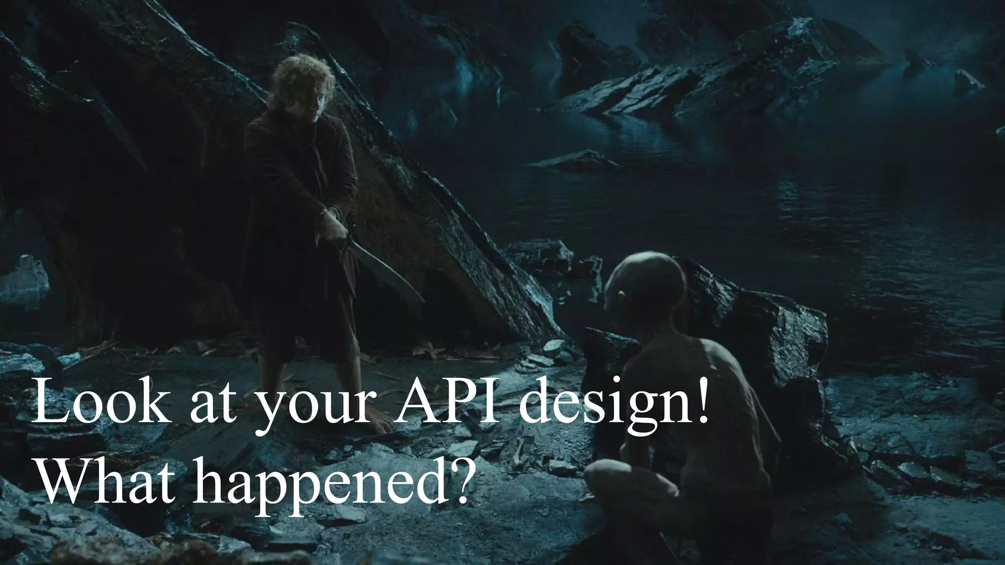 Look at your API design!
What happened?
 