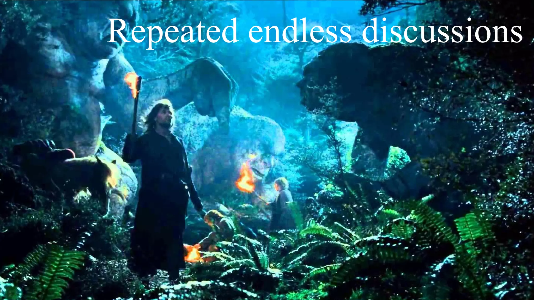 Repeated endless discussions
 