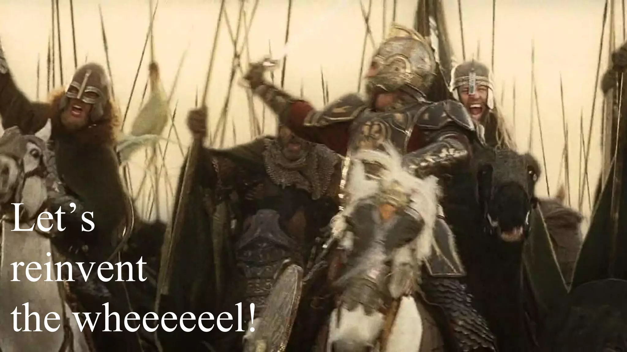 Let’s
reinvent
the wheeeeeel!
 