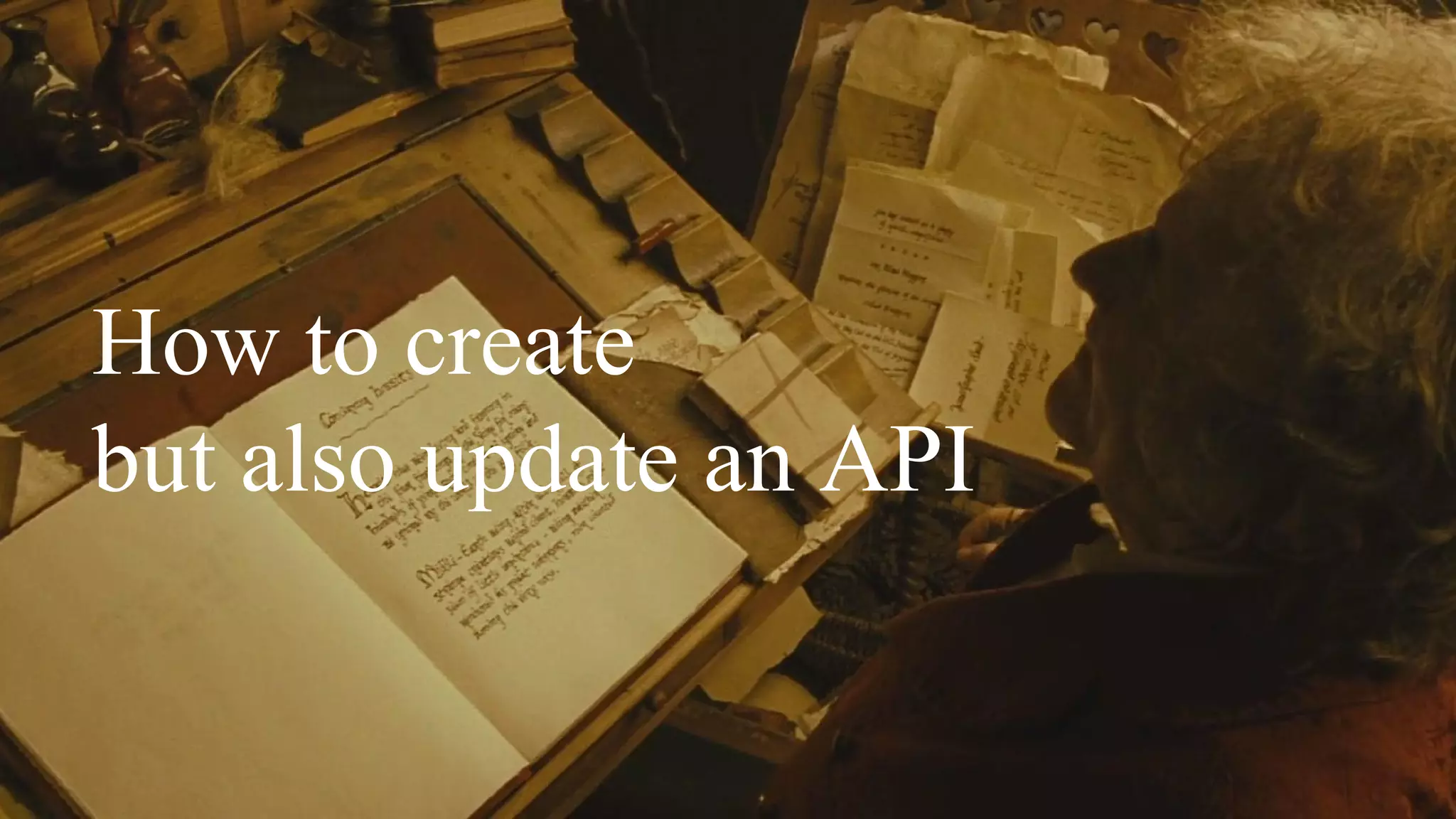 How to create
but also update an API
 