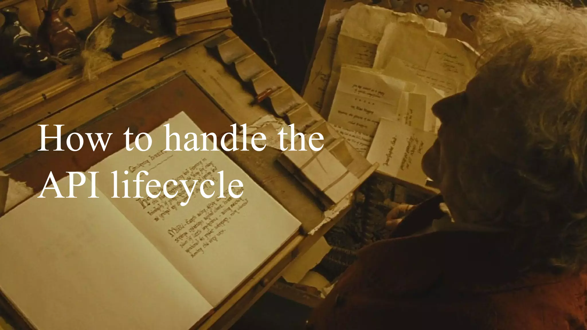 How to handle the
API lifecycle
 