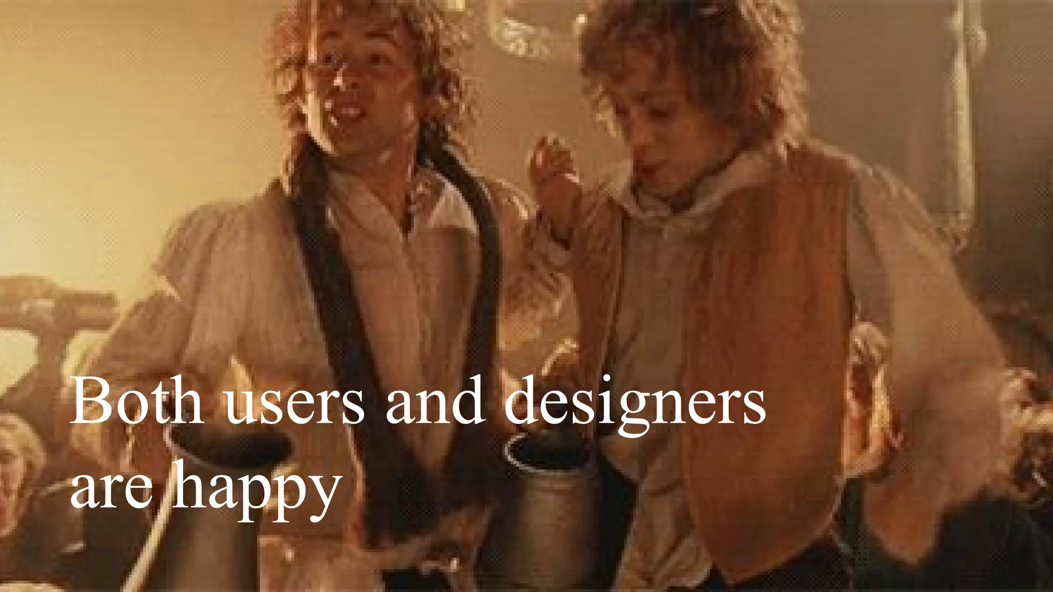 Both users and designers
are happy
 