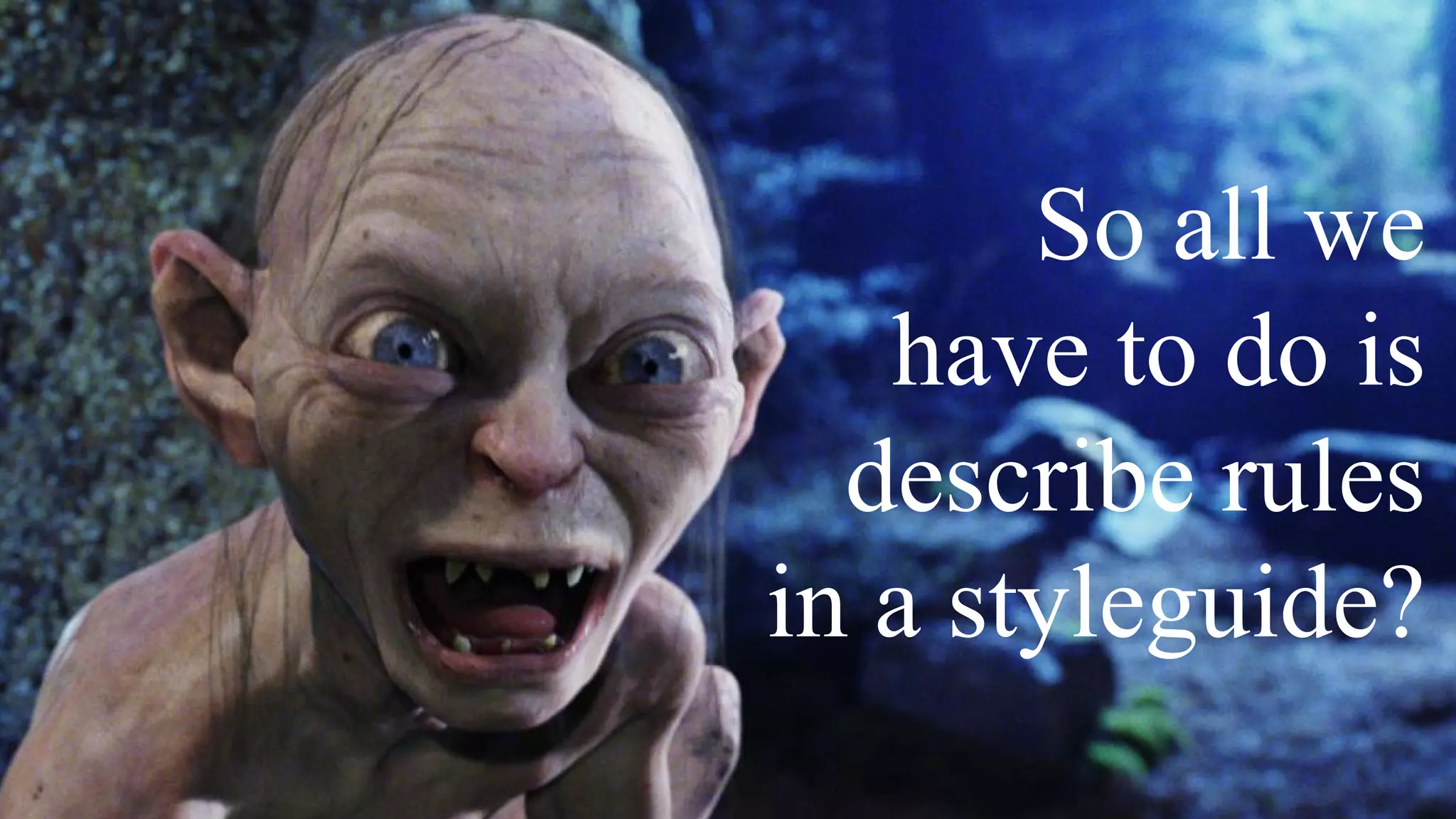 So all we
have to do is
describe rules
in a styleguide?
 