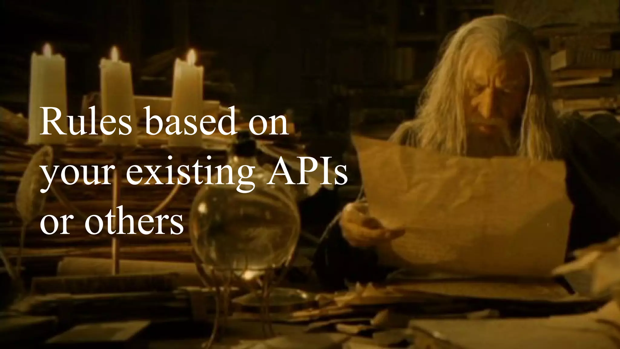 Rules based on
your existing APIs
or others
 