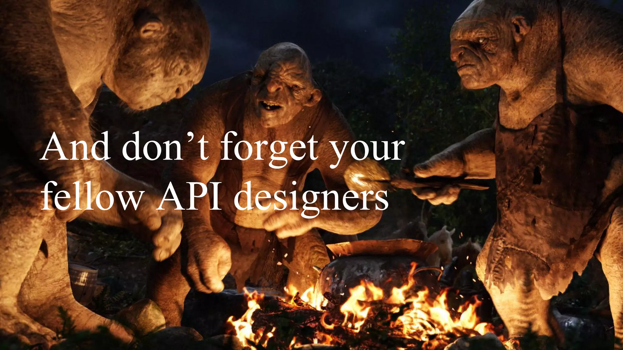 And don’t forget your
fellow API designers
 