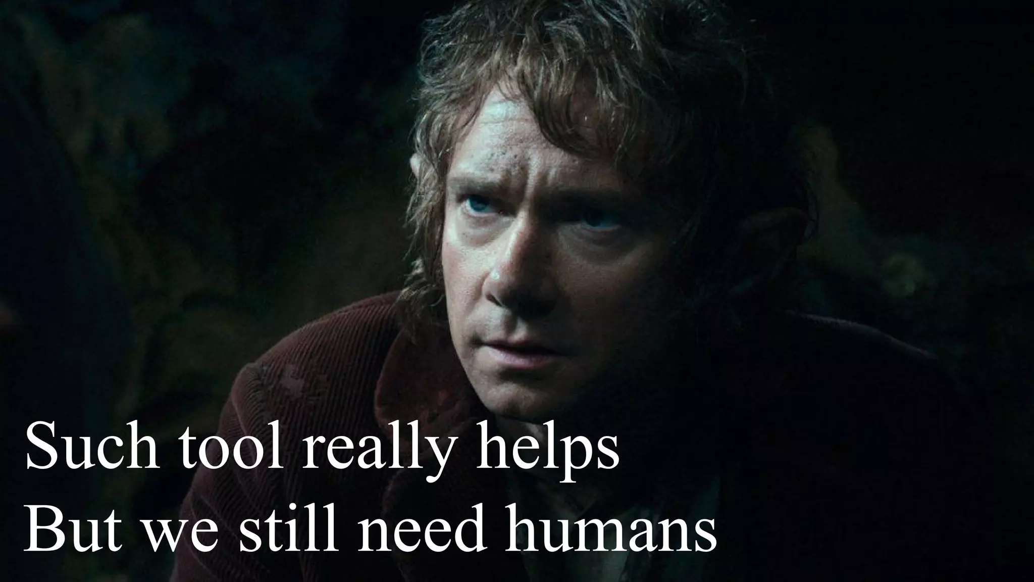 Such tool really helps
But we still need humans
 