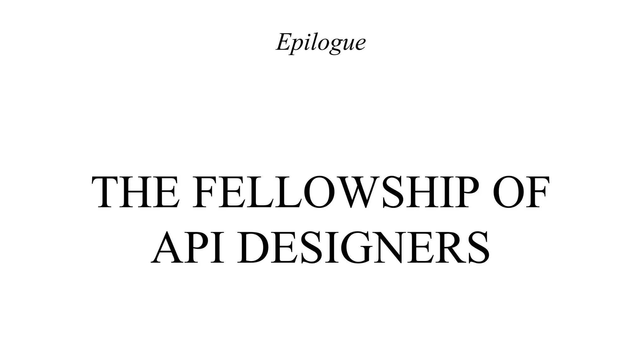 THE FELLOWSHIP OF
API DESIGNERS
Epilogue
 