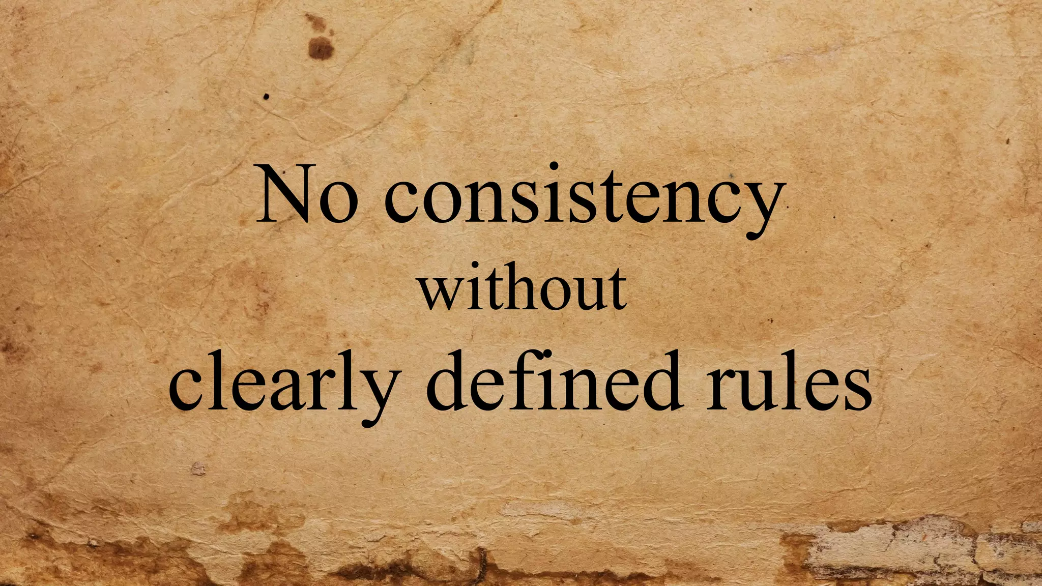 No consistency
without
clearly defined rules
 