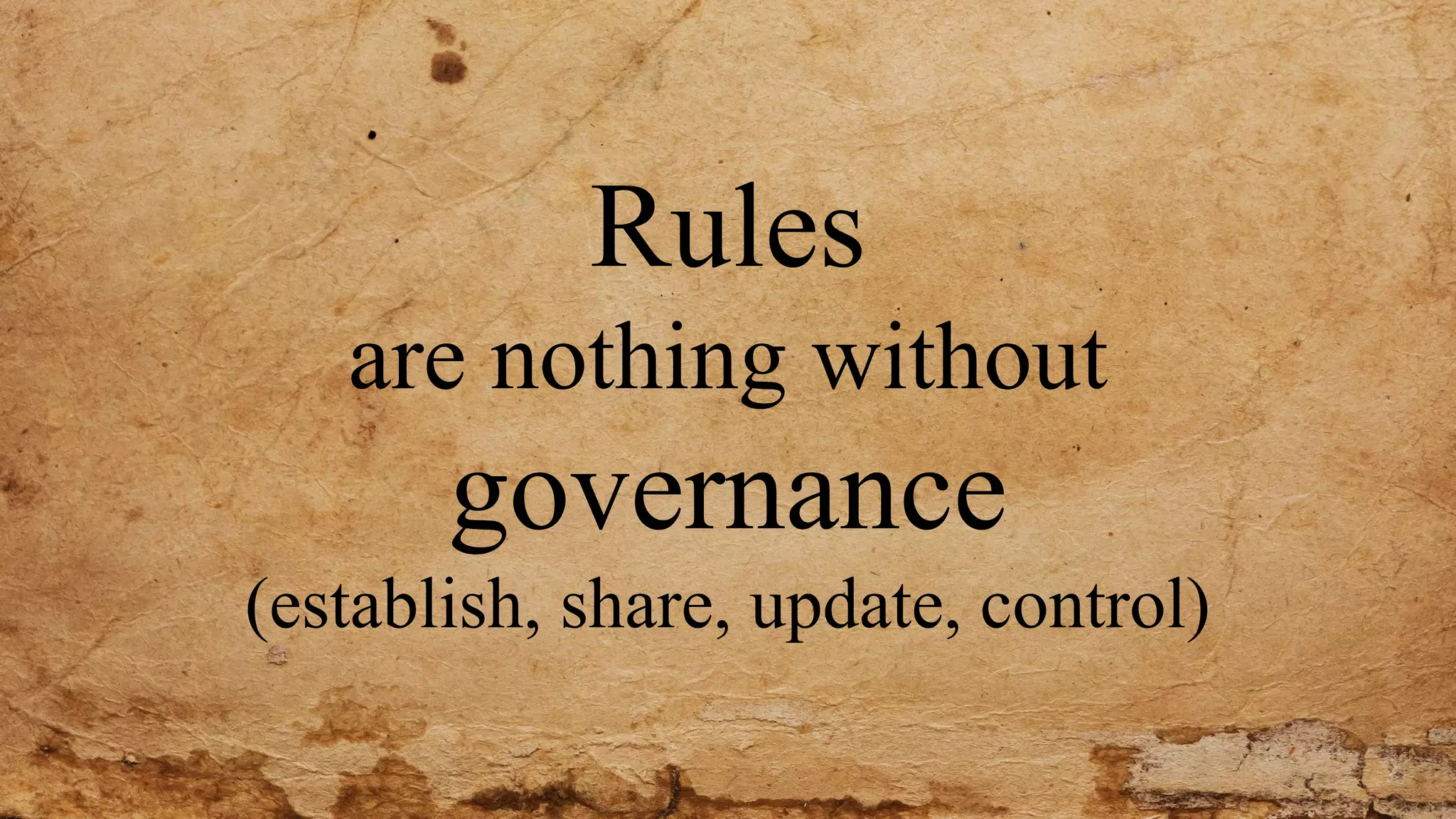Rules
are nothing without
governance
(establish, share, update, control)
 
