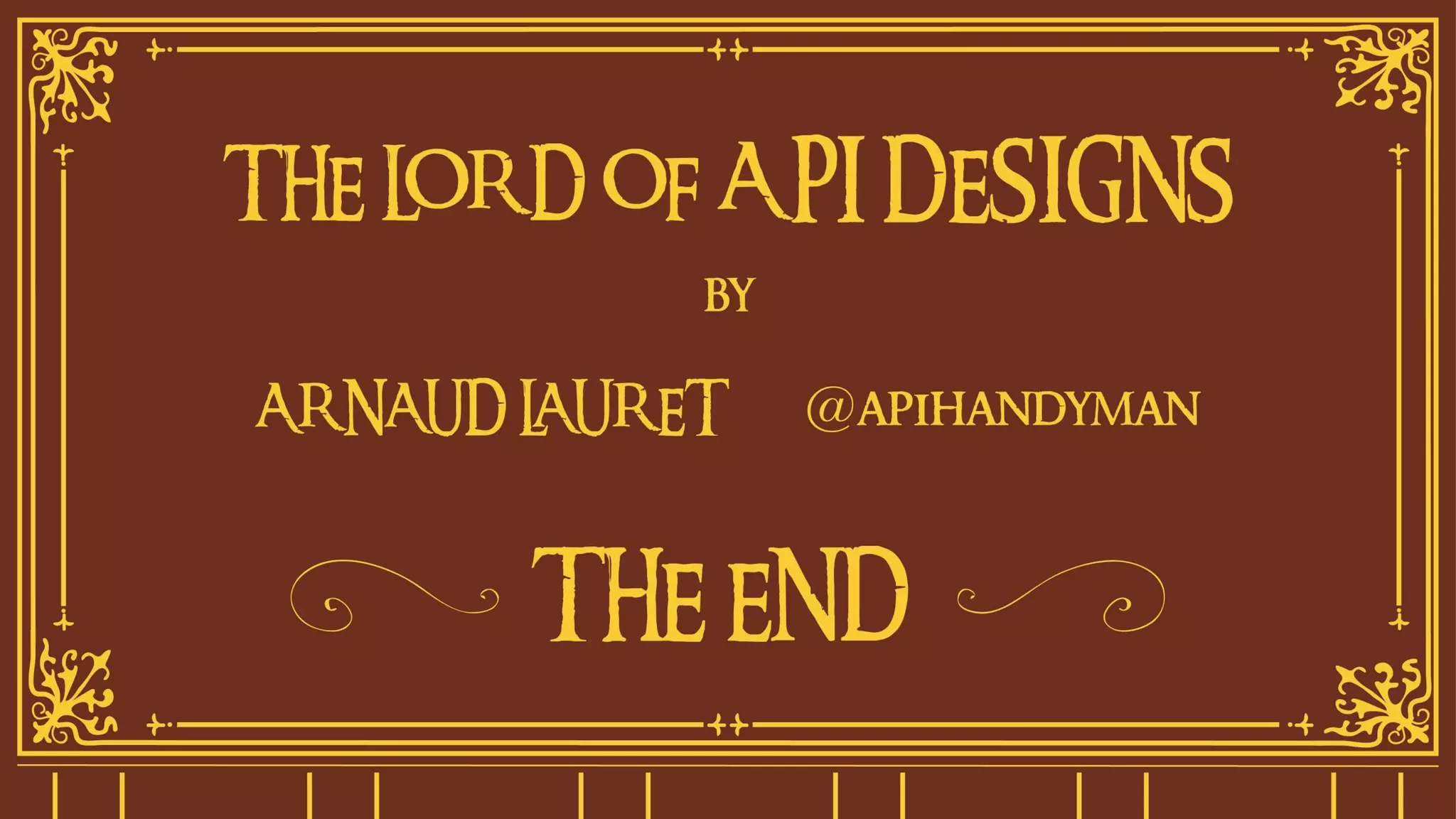 THE END
THE LORD OF API DESIGNS
by
ARNAUD LAURET
@apihandyman
 