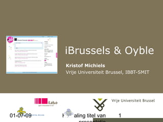 iBrussels & Oyble
            Kristof Michiels
            Vrije Universiteit Brussel, IBBT-SMIT




01-07-09   Herhaling titel van     1
 