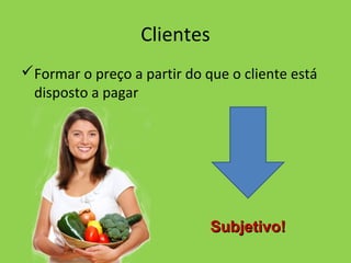 Clientes
Formar o preço a partir do que o cliente está
disposto a pagar
Subjetivo!Subjetivo!
 