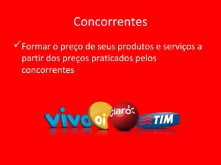 Concorrentes
Formar o preço de seus produtos e serviços a
partir dos preços praticados pelos
concorrentes
 