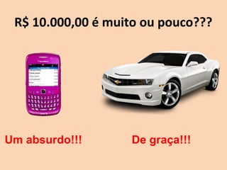 R$ 10.000,00 é muito ou pouco???
Um absurdo!!! De graça!!!
 