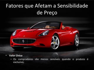 Fatores que Afetam a Sensibilidade
de Preço
• Valor Único
– Os compradores são menos sensíveis quando o produto é
exclusivo;
 