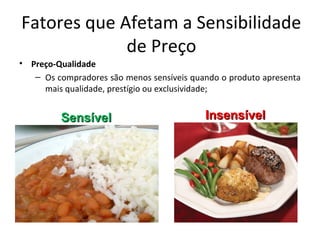 Fatores que Afetam a Sensibilidade
de Preço
• Preço-Qualidade
– Os compradores são menos sensíveis quando o produto apresenta
mais qualidade, prestígio ou exclusividade;
InsensívelInsensívelSensívelSensível
 