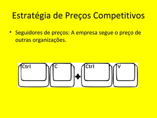 Estratégia de Preços Competitivos
• Seguidores de preços: A empresa segue o preço de
outras organizações.
 