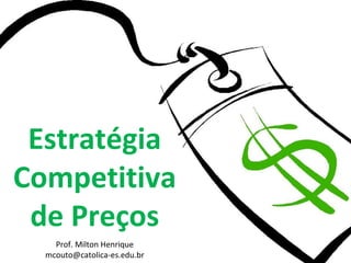Prof. Milton Henrique
mcouto@catolica-es.edu.br
Estratégia
Competitiva
de Preços
 