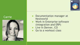 Carrie ● Documentation manager at
Nextworld
● Work in Enterprise software
(integration and ERP)
● Live in Denver, CO
● Go to a workout class
 