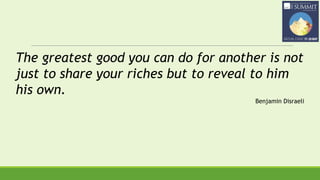 The greatest good you can do for another is not
just to share your riches but to reveal to him
his own.
Benjamin Disraeli
 