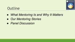 Outline
● What Mentoring Is and Why It Matters
● Our Mentoring Stories
● Panel Discussion
 