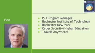 Ben
● ISO Program Manager
● Rochester Institute of Technology
● Rochester New York
● Cyber Security/Higher Education
● Travel! Anywhere!
 