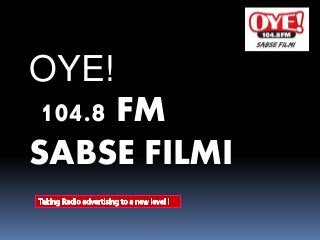 OYE! 
104.8 FM 
SABSE FILMI 
 