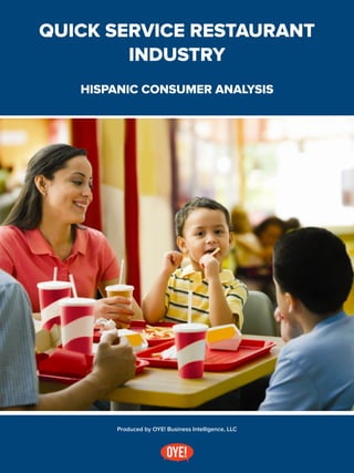 Produced by OYE! Business Intelligence, LLC
QUICK SERVICE RESTAURANT
INDUSTRY
HISPANIC CONSUMER ANALYSIS
 