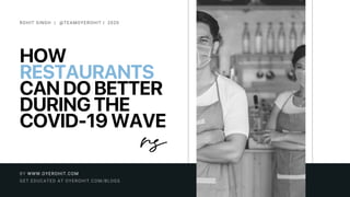 HOW
RESTAURANTS
CAN DO BETTER
DURING THE
COVID-19 WAVE
ROHIT SINGH | @TEAMOYEROHIT | 2020
GET EDUCATED AT OYEROHIT.COM/BLOGS
BY WWW.OYEROHIT.COM
 