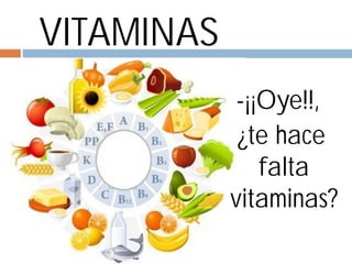 VITAMINAS
-¡¡Oye!!,
¿te hace
falta
vitaminas?

 
