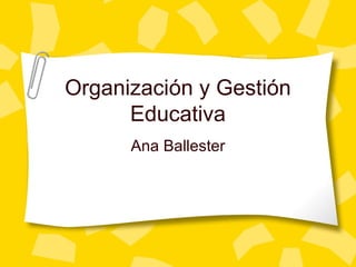 Organización y Gestión
Educativa
Ana Ballester
 