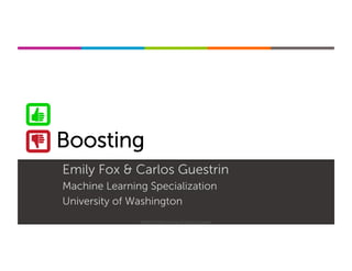 Machine Learning Specialization
Boosting
Emily Fox & Carlos Guestrin
Machine Learning Specialization
University of Washington
©2015-2016 Emily Fox & Carlos Guestrin
 