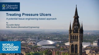 Treating Pressure Ulcers
A potential tissue engineering-based approach
By
Nuruddin Bahar
MSc Student (Biomedical Engineering)
 
