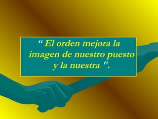 “ El orden mejora la
imagen de nuestro puesto
y la nuestra ".
 