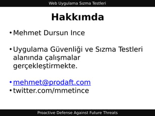 Web Uygulama Sızma Testleri



             Hakkımda
• Mehmet Dursun Ince

• Uygulama Güvenliği ve Sızma Testleri
  alanında çalışmalar
  gerçekleştirmekte.

• mehmet@prodaft.com
• twitter.com/mmetince


       Proactive Defense Against Future Threats
 