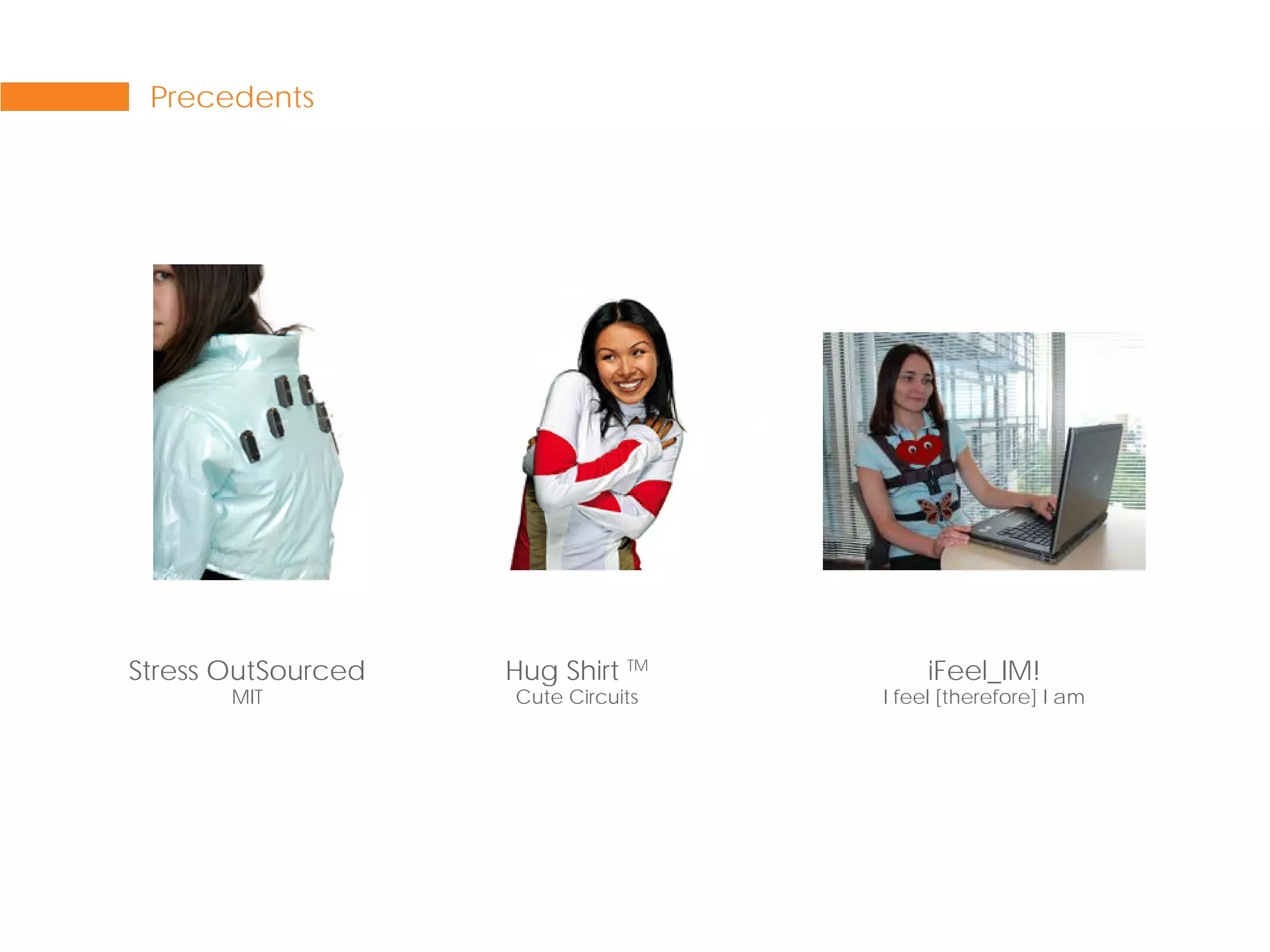 Precedents




Stress OutSourced   Hug Shirt TM         iFeel_IM!
       MIT          Cute Circuits   I feel [therefore] I am
 