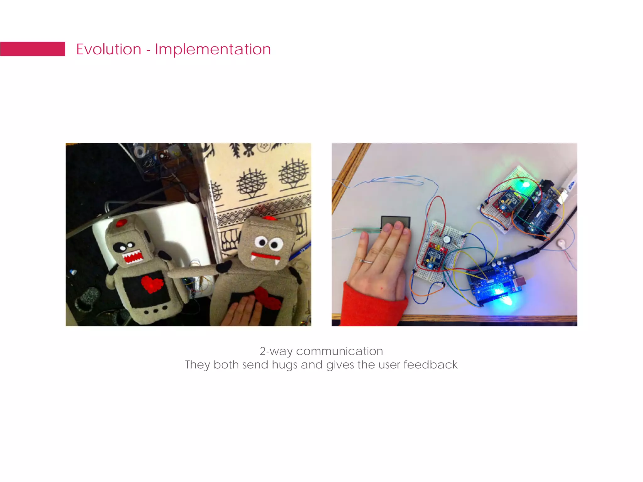 Evolution - Implementation




                           2-way communication
              They both send hugs and gives the user feedback
 