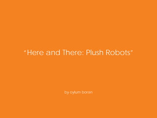 “Here and There: Plush Robots”




           by oylum boran
 