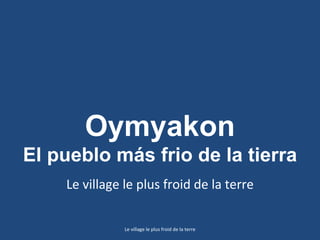Oymyakon
El pueblo más frio de la tierra
    Le village le plus froid de la terre

               Le village le plus froid de la terre
 
