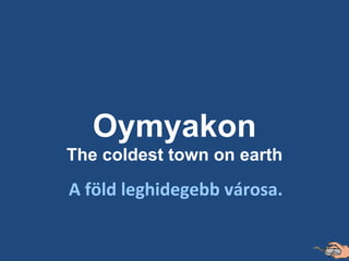 A föld leghidegebb városa. Oymyakon The coldest town on earth 
