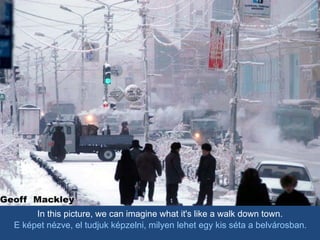 In this picture, we can imagine what it's like a walk down town. E képet nézve, el tudjuk képzelni, milyen lehet egy kis séta a belvárosban. 